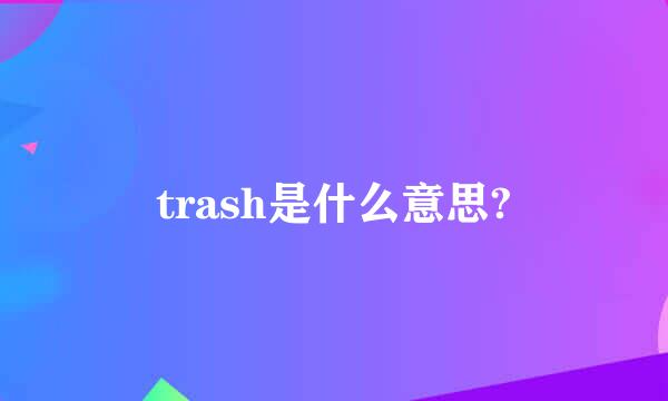 trash是什么意思?