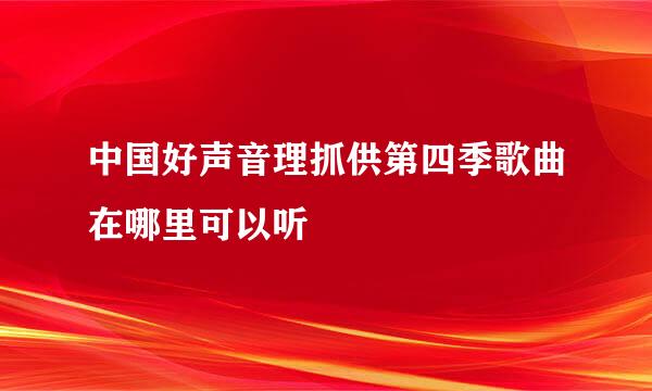 中国好声音理抓供第四季歌曲在哪里可以听