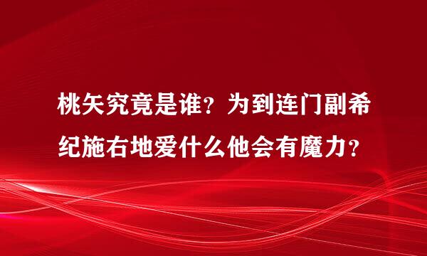 桃矢究竟是谁？为到连门副希纪施右地爱什么他会有魔力？