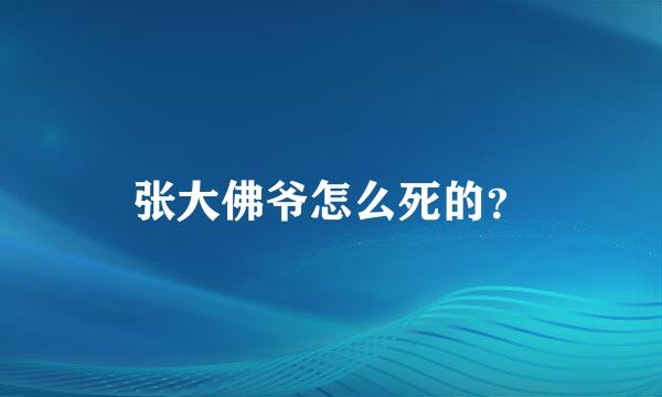 张大佛爷怎么死的？