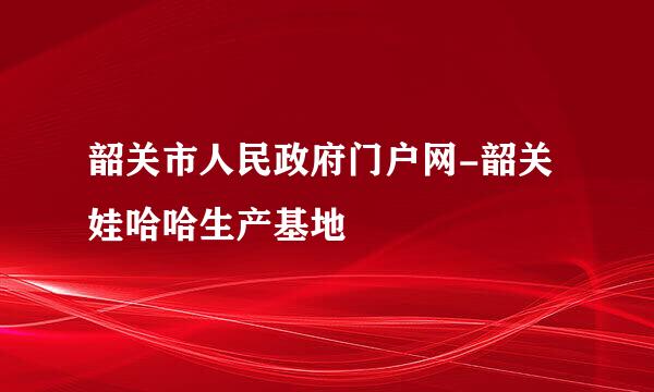 韶关市人民政府门户网-韶关娃哈哈生产基地