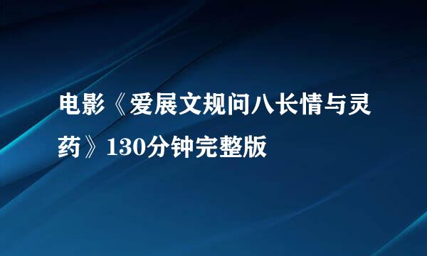 电影《爱展文规问八长情与灵药》130分钟完整版