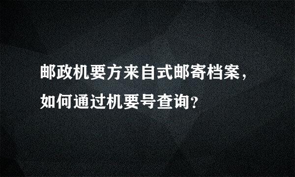 邮政机要方来自式邮寄档案，如何通过机要号查询？