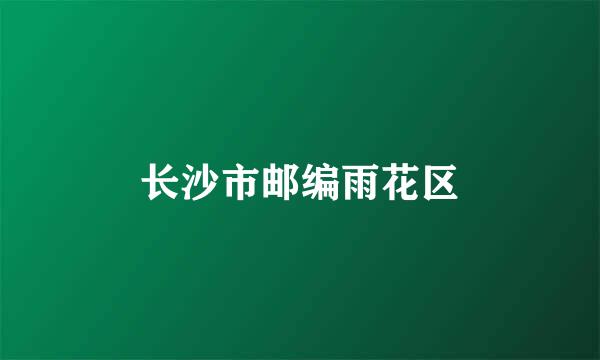 长沙市邮编雨花区