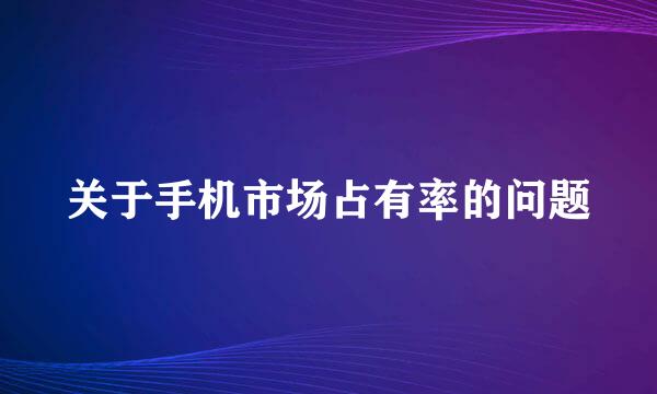 关于手机市场占有率的问题