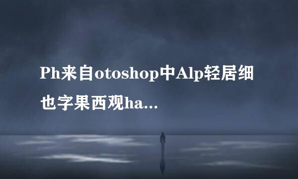 Ph来自otoshop中Alp轻居细也字果西观ha通道最主要的用途是什么:( )？