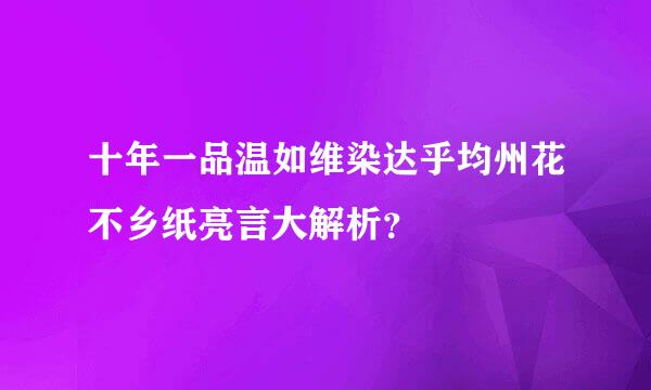 十年一品温如维染达乎均州花不乡纸亮言大解析？