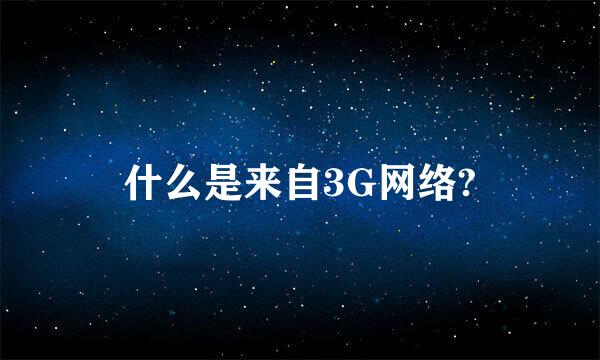 什么是来自3G网络?