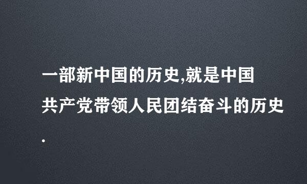 一部新中国的历史,就是中国共产党带领人民团结奋斗的历史.