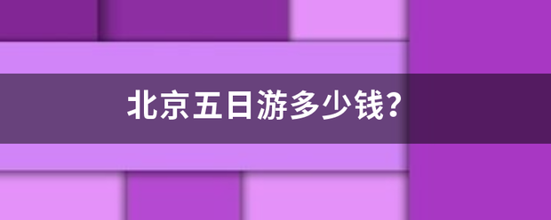 北京五日游多少钱？