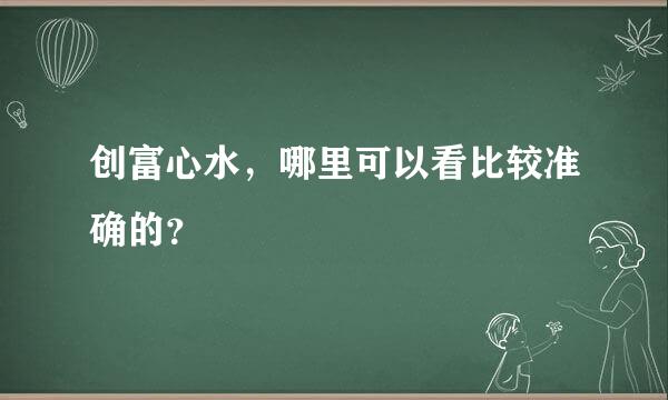 创富心水，哪里可以看比较准确的？