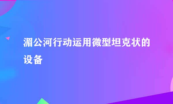 湄公河行动运用微型坦克状的设备