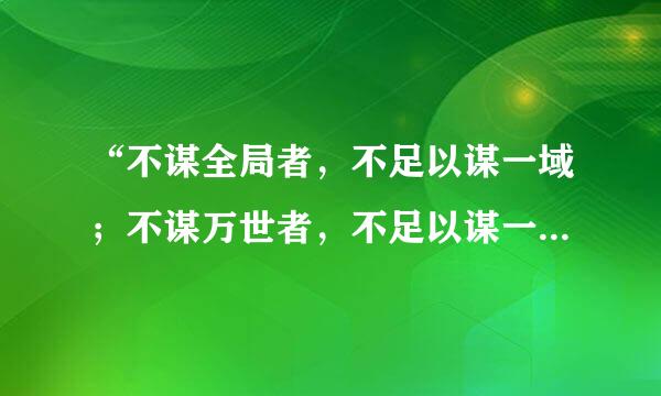 “不谋全局者，不足以谋一域；不谋万世者，不足以谋一虽行较停木时。...