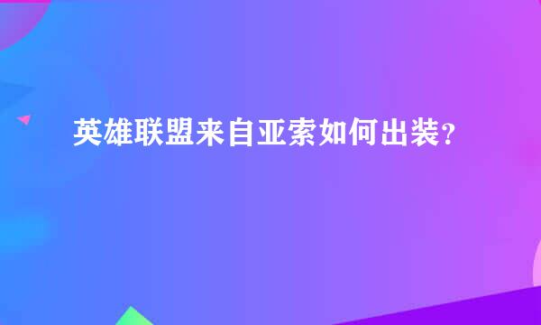 英雄联盟来自亚索如何出装？