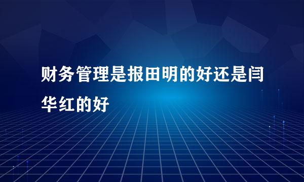 财务管理是报田明的好还是闫华红的好