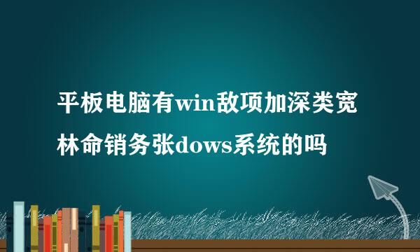 平板电脑有win敌项加深类宽林命销务张dows系统的吗