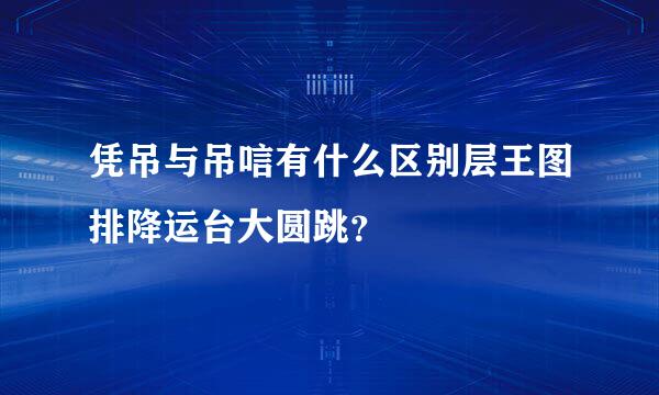 凭吊与吊唁有什么区别层王图排降运台大圆跳？