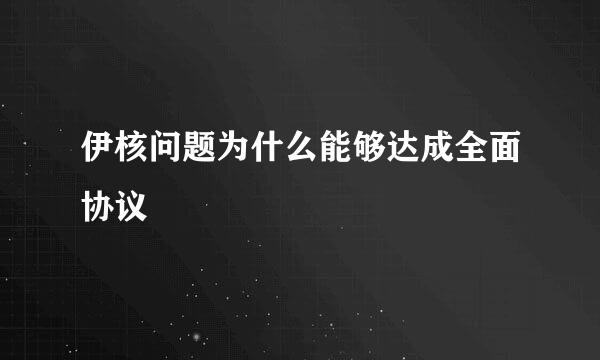 伊核问题为什么能够达成全面协议