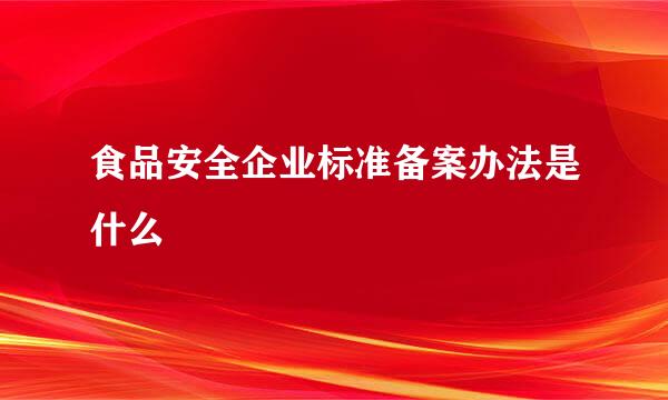 食品安全企业标准备案办法是什么