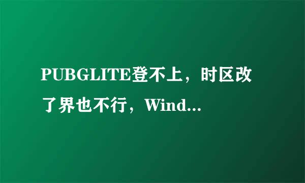 PUBGLITE登不上，时区改了界也不行，Windows10