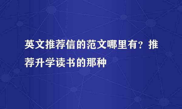 英文推荐信的范文哪里有？推荐升学读书的那种