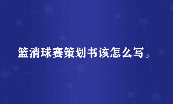 篮消球赛策划书该怎么写。