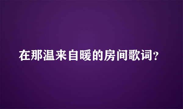 在那温来自暖的房间歌词？