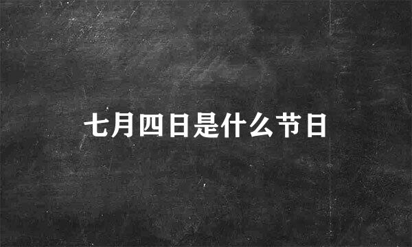 七月四日是什么节日