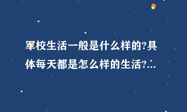 军校生活一般是什么样的?具体每天都是怎么样的生活?是不是象真的当兵或体育生训练什么的要训练体能？谢谢