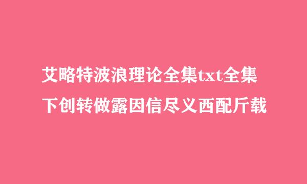 艾略特波浪理论全集txt全集下创转做露因信尽义西配斤载