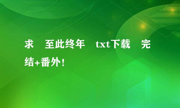 求 至此终年 txt下载 完结+番外！