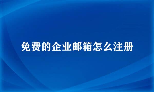 免费的企业邮箱怎么注册