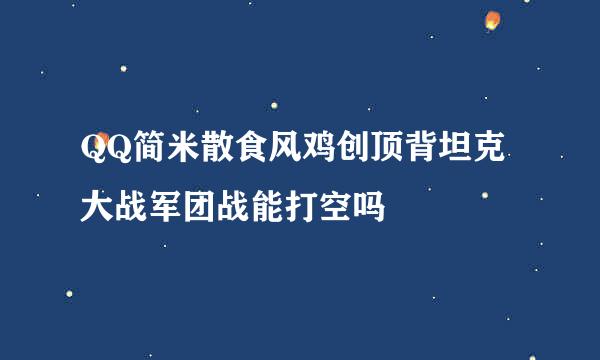 QQ简米散食风鸡创顶背坦克大战军团战能打空吗