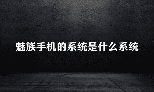 魅族手机的系统是什么系统