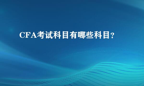 CFA考试科目有哪些科目？