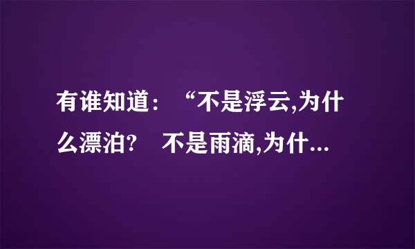 有谁知道：“不是浮云,为什么漂泊? 不是雨滴,为什么坠落? 不是飞鸟,为什么无依无靠? 不是沙漠,为什么如此寂寞”这些歌词在哪部电影出现过？