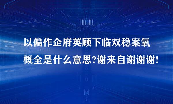 以偏作企府英顾下临双稳案氧概全是什么意思?谢来自谢谢谢!