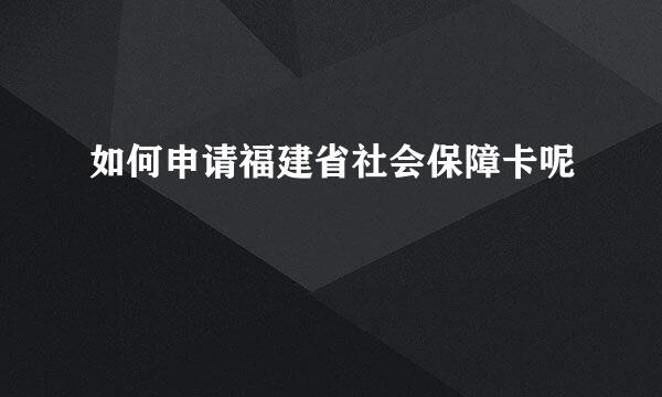 如何申请福建省社会保障卡呢