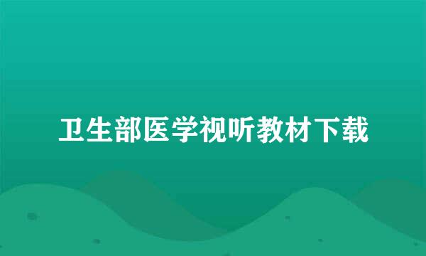 卫生部医学视听教材下载