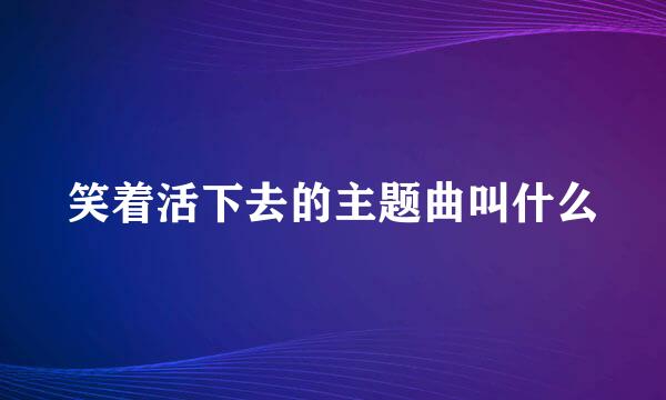 笑着活下去的主题曲叫什么