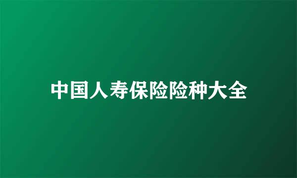 中国人寿保险险种大全