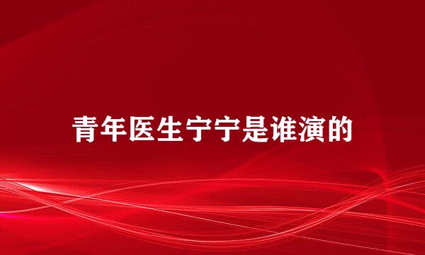 青年医生宁宁是谁演的