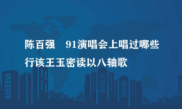 陈百强 91演唱会上唱过哪些行该王玉密读以八轴歌