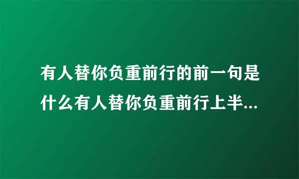 有人替你负重前行的前一句是什么有人替你负重前行上半句是什么