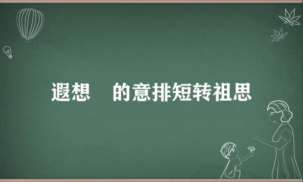 遐想 的意排短转祖思