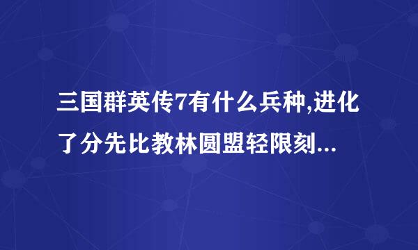 三国群英传7有什么兵种,进化了分先比教林圆盟轻限刻送晚别是什么