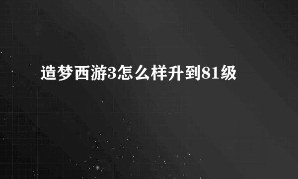 造梦西游3怎么样升到81级