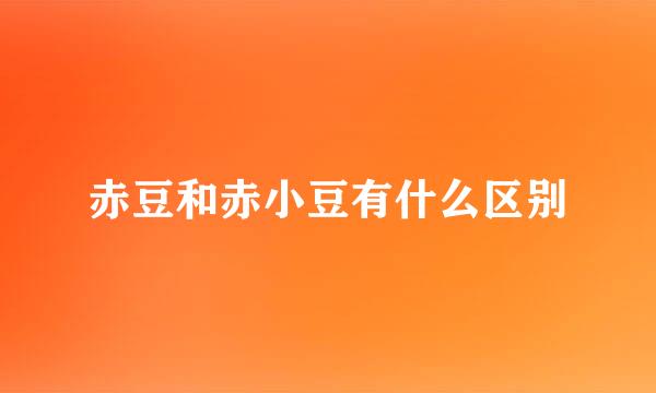 赤豆和赤小豆有什么区别