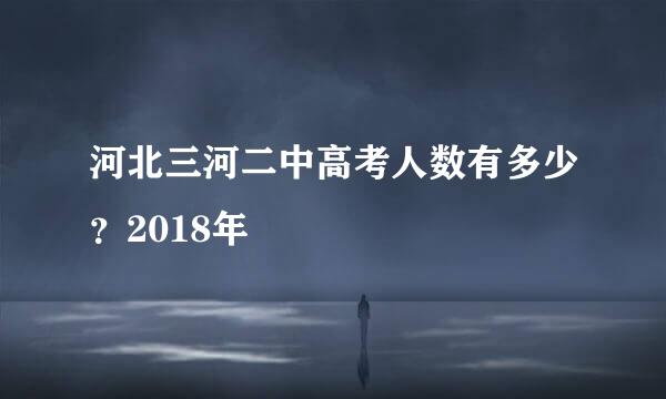 河北三河二中高考人数有多少？2018年