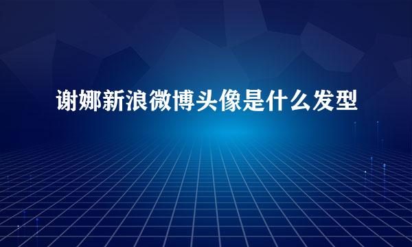 谢娜新浪微博头像是什么发型